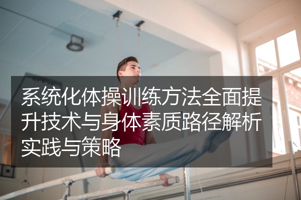 系统化体操训练方法全面提升技术与身体素质路径解析实践与策略
