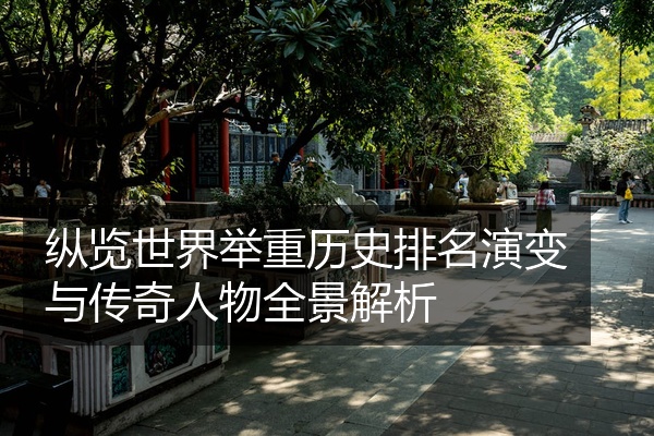 纵览世界举重历史排名演变与传奇人物全景解析