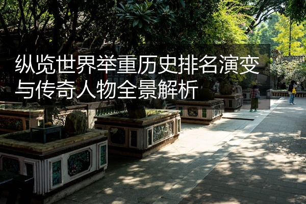 纵览世界举重历史排名演变与传奇人物全景解析