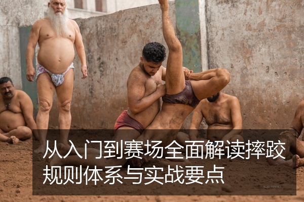 从入门到赛场全面解读摔跤规则体系与实战要点