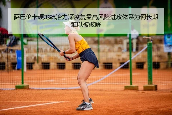萨巴伦卡硬地统治力深度复盘高风险进攻体系为何长期难以被破解