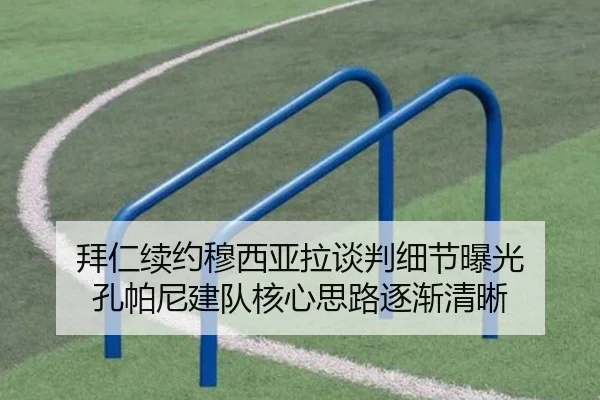 拜仁续约穆西亚拉谈判细节曝光 孔帕尼建队核心思路逐渐清晰