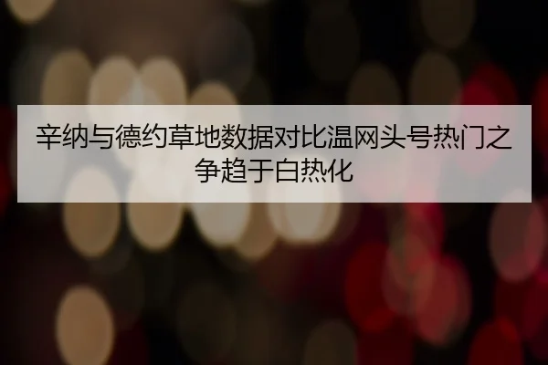 辛纳与德约草地数据对比温网头号热门之争趋于白热化 | HTH app